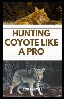 Hunting Coyote like a Pro: A Comprehensive Guide To Coyote Hunting With Strategies And Techniques