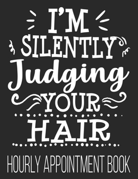 Paperback I'm Silently Judging Your Hair Hourly Appointment Book: Hairdresser Stylist Husband Dad Barber Funny Him 52-Week Undated Professional Daily Schedule P Book