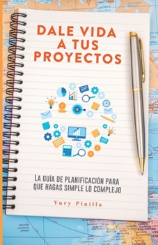 Paperback Dale Vida a Tus Proyectos: La Guía de Planificación Para Que Hagas Simple Lo Complejo [Spanish] Book