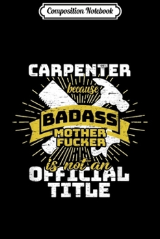 Composition Notebook: Carpenter Badass Mother Fucker Carpentry Hammer Saw Remodel  Journal/Notebook Blank Lined Ruled 6x9 100 Pages