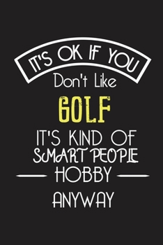 It's OK If You Don't Like GOLF It's Kind Of Smart People Hobby Anyway: Funny Notebook |Gift for Golfer Golf Lovers Women Men | Blank Lined Gag Journal | 6x9 Inches | 110 Pages