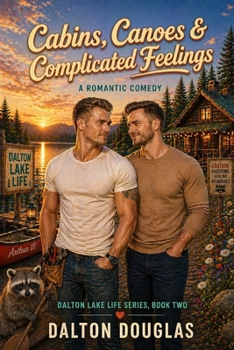 Cabins, Canoes & Complicated Feelings: A Romantic Comedy (Dalton Lake Life)