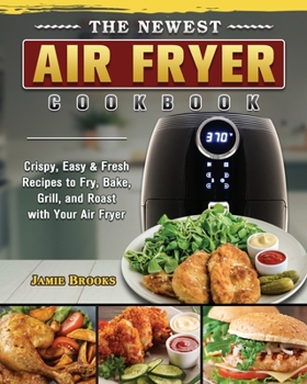 Paperback The Newest Air Fryer Cookbook: Crispy, Easy & Fresh Recipes to Fry, Bake, Grill, and Roast with Your Air Fryer Book