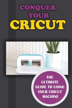 Paperback Conquer Your Cricut: The Ultimate Guide To Using Your Cricut Machine: The How-To Guide For Cricut Design Space Book