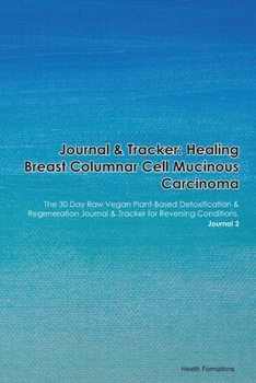 Paperback Journal & Tracker: Healing Breast Columnar Cell Mucinous Carcinoma: The 30 Day Raw Vegan Plant-Based Detoxification & Regeneration Journa Book