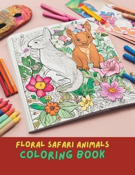 Floral Safari Serenity Coloring Book: Exotic Animals with Elegant Floral Patterns for Adult Relaxation and Creativity: Creative Animal Art | Floral Animal Mandalas