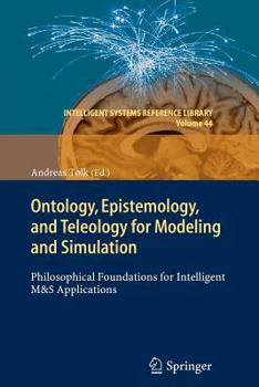 Ontology, Epistemology, and Teleology for Modeling and Simulation: Philosophical Foundations for Intelligent M&s Applications