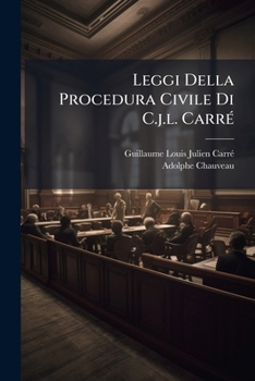Leggi Della Procedura Civile Di C.J.L. Carre: Terza Edizione, Annotata Da Adolfo Chauveau, Ed Accresciuta Nel Belgio ... E Contenente Sotto Ciascun Ar