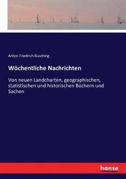 Paperback Wöchentliche Nachrichten: Von neuen Landcharten, geographischen, statistischen und historischen Büchern und Sachen [German] Book