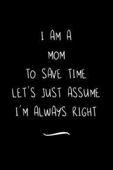Paperback I Am A Mom To Save Time Let's Just Assume I'm Always Right: Funny Office Notebook/Journal For Women/Men/Coworkers/Boss/Business Woman/Funny office wor Book