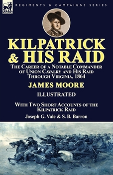 Paperback Kilpatrick and His Raid: the Career of a Notable Commander of Union Cavalry and His Raid Through Virginia, 1864, With Two Short Accounts of the Book