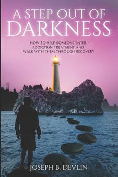 Paperback A Step Out Of Darkness: How To Help Someone Enter Addiction Treatment And Walk With Them Through Recovery Book