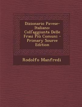 Paperback Dizionario Pavese-Italiano: Coll'aggiunta Delle Frasi Piu Comuni - Primary Source Edition [Italian] Book