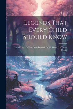 Paperback Legends That Every Child Should Know: A Selection Of The Great Legends Of All Times For Young People Book