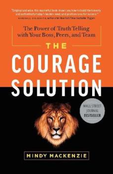 Hardcover The Courage Solution: The Power of Truth Telling with Your Boss, Peers, and Team Book