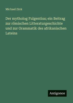 Paperback Der mytholog Fulgentius; ein Beitrag zur römischen Litteraturgeschichte und zur Grammatik des afrikanischen Lateins [German] Book