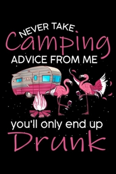 Paperback never take camping advice from me you'll only end up drunk: You'll only end up drunk Funny Go camping Flamingo Journal/Notebook Blank Lined Ruled 6x9 Book