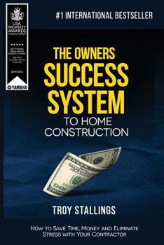 Paperback The Owners Success System to Home Construction: How to Save Time, Money and Eleminate Stress with your Contractor. Book