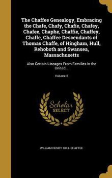 The Chaffee Genealogy, Embracing the Chafe, Chafy, Chafie, Chafey, Chafee, Chaphe, Chaffie, Chaffey, Chaffe, Chaffee Descendants of Thomas Chaffe, of ... Lineages From Families in the United...;