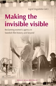 Making the Invisible Visible : Reclaiming Women's Agency in Swedish Film History and Beyond