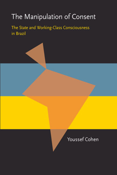 The Manipulation of Consent: The State and Working-Class Consciousness in Brazil (Pittsburgh Latin American Series) - Book  of the Pitt Latin American Studies