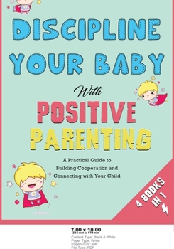 Paperback Discipline Your Baby with Positive Parenting [4 in 1]: A Practical Guide to Building Cooperation and Connecting with Your Child Book