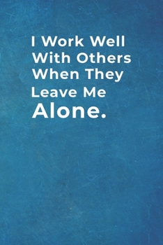 I work well with others when they leave me alone.: Blank Lined Notebook |120 pages - 6"x 9"| Funny Gift for Colleagues at Work