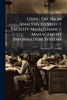 Paperback Using Decision Analysis to Select Facility Maintenance Management Information Systems Book