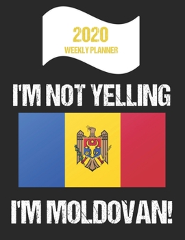 2020 Weekly Planner I'm Not Yelling I'm Moldovan: Funny Moldova Flag Quote Dated Calendar With To-Do List