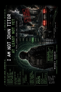 I am not John Titor - at least not yet!: A true story from the future...