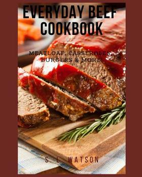 Everyday Beef Cookbook : Meatloaf, Casseroles, Burgers and More!