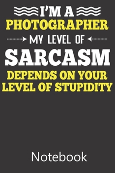 Paperback I'm A Photographer My Level of Sarcasm Depends on Your Level of Stupidity: Funny Cute Notebook, College Ruled Blank Lined Book, Composition Book for S Book