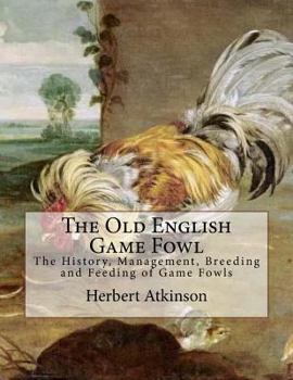 Paperback The Old English Game Fowl: The History, Management, Breeding and Feeding of Game Fowls Book