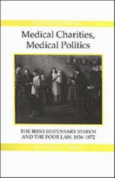Medical Charities, Medical Politics: The Irish Dispensary System and the Poor Law, 1836-1872