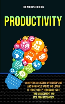 Paperback Productivity: Achieve Peak Success With Discipline And High Focus Habits And Learn To Boost Your Performance With Time Management And Stop Procrastina Book
