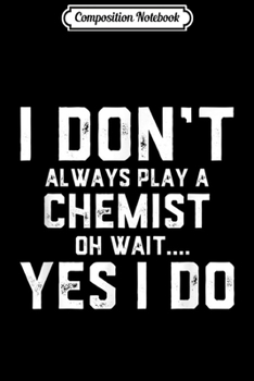 Composition Notebook: I Don't Always Play A Chemist Oh Wait. Yes I do - Scientist  Journal/Notebook Blank Lined Ruled 6x9 100 Pages