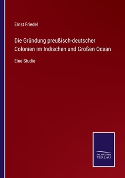 Paperback Die Gründung preußisch-deutscher Colonien im Indischen und Großen Ocean: Eine Studie [German] Book