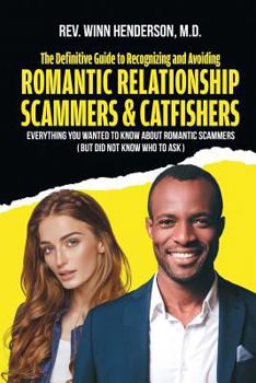 The Definitive Guide to Recognizing and Avoiding Romantic Relationship Scammers & Catfishers: Everything you wanted to know about Romantic Scammers