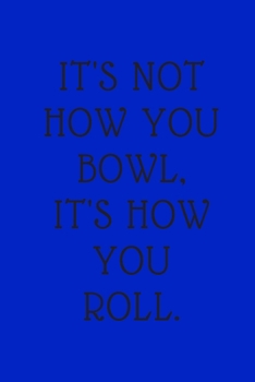 Paperback bowling journal - It's not how you bowl it's how you roll: cover -lined 120 pages writing notebook diary Book