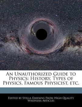 An Unauthorized Guide to Physics : History, Types of Physics, Famous Physicist, Etc