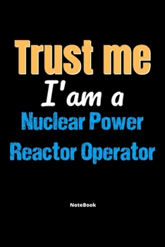 Paperback Trust Me I'm A Nuclear Power Reactor Operator Notebook - Nuclear Power Reactor Operator Funny Gift: Lined Notebook / Journal Gift, 120 Pages, 6x9, Sof Book