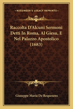 Paperback Raccolta D'Alcuni Sermoni Detti In Roma, Al Giesu, E Nel Palazzo Apostolico (1683) [Italian] Book