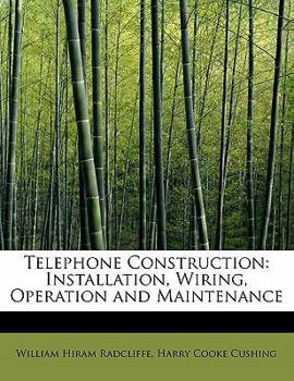 Telephone Construction, Installation, Wiring, Operation and Maintenance: A Practical Reference Book and Guide for Electricians, Wiremen, Engineers, ... Interested in Standard Telephone Practice...