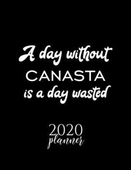 A Day Without Canasta Is A Day Wasted 2020 Planner: Nice 2020 Calendar for Canasta Fan | Christmas Gift Idea Canasta Theme | Canasta Lover Journal for 2020 | 120 pages 8.5x11 inches