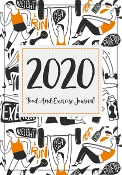 Food And Exercise Journal 2020: A Year - 365 Daily - 52 Week 2020 Planner Daily Weekly And Monthly Food Exercise & Fitness Diet Journal Diary For ... (Meal And Food Exercise & Fitness Diet Diary)