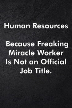 Human Resources Because Freaking Miracle Worker Is Not an Official Job Title.: Blank Lined Journal Coworker Notebook Sarcastic Joke, Humor Journal, ... ... Retirement, Secret Santa or Christmas