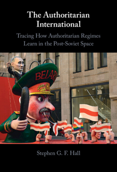 Hardcover The Authoritarian International: Tracing How Authoritarian Regimes Learn in the Post-Soviet Space Book