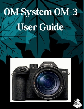 Paperback OM System OM-3 User Guide: The Complete Step-by-Step Manual to Mastering AI Image Generation, Text-to-Video, Prompt Engineering, and Professional Creative Workflows Book