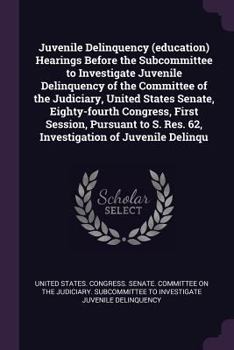 Juvenile delinquency (education) Hearings before the Subcommittee to Investigate Juvenile Delinquency of the Committee of the Judiciary, United States ... S. Res. 62, investigation of juvenile delinqu