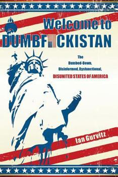 Paperback Welcome to Dumbfuckistan: The Dumbed-Down, Disinformed, Dysfunctional, Disunited States of America Book